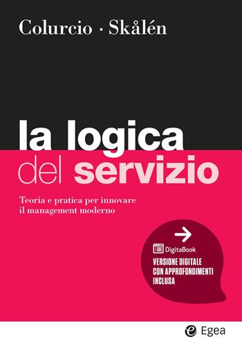 La logica del servizio. Teoria e pratica per innovare il management moderno - Maria Colurcio, Per Skålén - Libro EGEA 2026, I Manuali | Libraccio.it