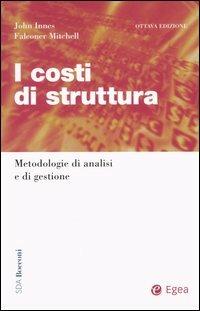 I costi di struttura. Metodologie di analisi e di gestione - John Innes, Falconer Mitchell - Libro EGEA 2005, SDA Amministrazione e controllo | Libraccio.it
