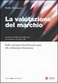 La valutazione del marchio. Dalla consumer-based brand equity alla valutazione finanziaria - Dolly Predovic - Libro EGEA 2004, Impresa & professionisti.Finanz.d'azienda | Libraccio.it