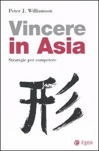 Come vincere in Asia. Strategie per competere - Peter J. Williamson - Libro EGEA 2005, Cultura di impresa | Libraccio.it