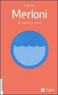 Merloni. Da Fabriano al mondo - Ercole Sori - Libro EGEA 2005, Monogrammi | Libraccio.it