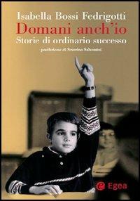 Domani anch'io. Storie di ordinario successo - Isabella Bossi Fedrigotti - Libro EGEA 2005, Cultura di impresa | Libraccio.it