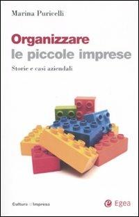 Organizzare le piccole imprese. Storie e casi aziendali - Marina Puricelli - Libro EGEA 2007, Cultura di impresa | Libraccio.it