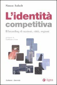 L' identità competitiva. Il branding di nazioni, città, regioni - Simon Anholt - Libro EGEA 2007, Cultura e società | Libraccio.it