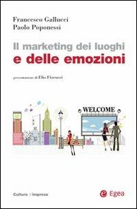 Il marketing dei luoghi e delle emozioni - Francesco Gallucci, Paolo Poponessi - Libro EGEA 2008, Cultura di impresa | Libraccio.it