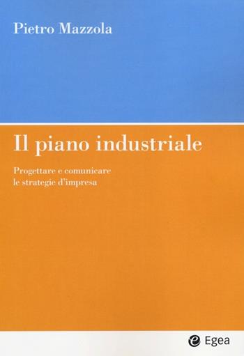 Il piano industriale. Progettare e comunicare le strategie d'impresa - Pietro Mazzola - Libro EGEA 2013, Impresa & professionisti | Libraccio.it