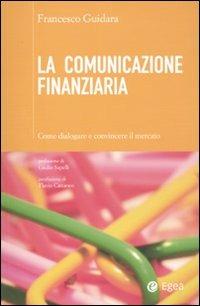 La comunicazione finanziaria. Come dialogare e convincere il mercato - Francesco Guidara - Libro EGEA 2011, Cultura di impresa | Libraccio.it