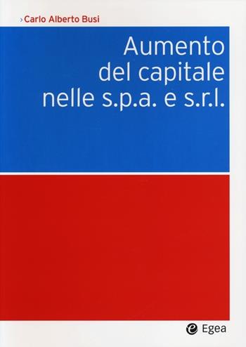 Aumento del capitale nelle s.p.a. e s.r.l. - C. Alberto Busi - Libro EGEA 2012, Società | Libraccio.it