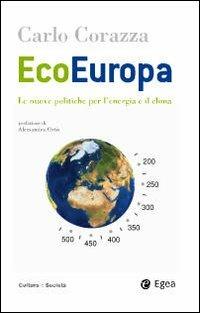 EcoEuropa. Le nuove politiche per l'energia e il clima - Carlo Corazza - Libro EGEA 2009, Cultura e società | Libraccio.it