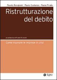 Ristrutturazione del debito. Come risanare le imprese in crisi - Fausto Bongiorni, Paolo Costanzo, Paola Pivato - Libro EGEA 2010, Società | Libraccio.it