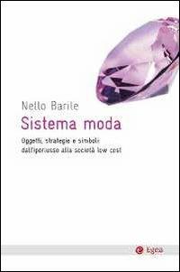 Sistema moda. Oggetti, strategie e simboli: dall'iperlusso alla società low cost - Nello Barile - Libro EGEA 2011, Cultura e società | Libraccio.it