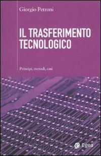 Il trasferimento tecnologico. Principi, metodi, casi - Giorgio Petroni - Libro EGEA 2010, Cultura di impresa | Libraccio.it