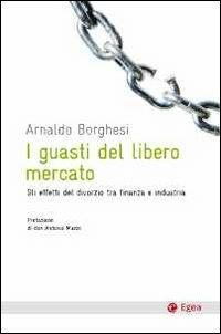 I guasti del libero mercato. Gli effetti del divorzio tra finanzia e industria - Arnaldo Borghesi - Libro EGEA 2011, Cultura e società | Libraccio.it