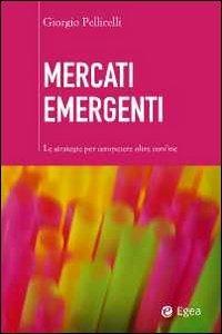 Mercati emergenti. Le strategie per competere oltre confine - Giorgio Pellicelli - Libro EGEA 2011, Cultura di impresa | Libraccio.it