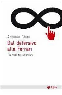 Dal detersivo alla Ferrari. 100 modi del comunicare - Antonio Ghini - Libro EGEA 2011, Cultura e società | Libraccio.it