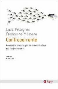 Controcorrente. Percorsi di crescita per le aziende italiane del largoconsumo - Luca Pellegrini, Francesco Massara - Libro EGEA 2011, Cultura e società | Libraccio.it