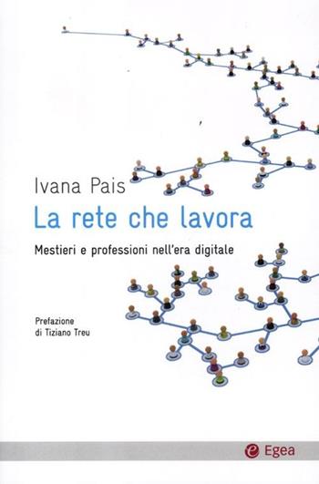 La rete che lavora. Mestieri e professioni nell'era digitale - Ivana Pais - Libro EGEA 2012, Cultura e società | Libraccio.it