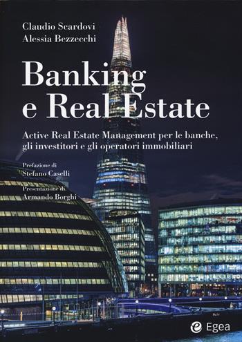 Banking e real estate. Active real estate management per le banche, gli investitori e gli operatori immobiliari - Claudio Scardovi, Alessia Bezzecchi - Libro EGEA 2014, Reference | Libraccio.it