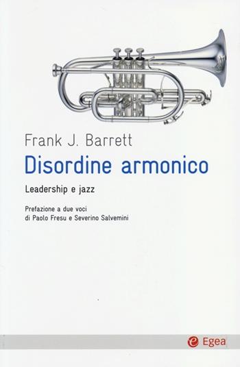 Disordine armonico. Leadership e jazz - Frank J. Barrett - Libro EGEA 2013, Cultura e società | Libraccio.it