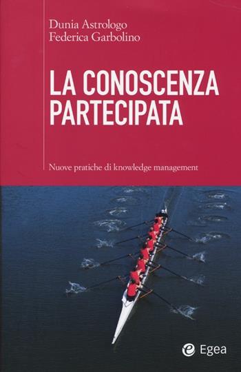 La conoscenza partecipata. Nuove pratiche di knowledge management - Dunia Astrologo, Federica Garbolino - Libro EGEA 2013, Cultura di impresa | Libraccio.it