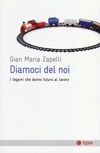 Diamoci del noi. I legami che danno futuro al lavoro - Gian Maria Zapelli - Libro EGEA 2013 | Libraccio.it