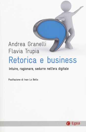 Retorica e business. Intuire, ragionare, sedurre nell'era digitale - Andrea Granelli, Flavia Trupia - Libro EGEA 2014, Cultura e società | Libraccio.it