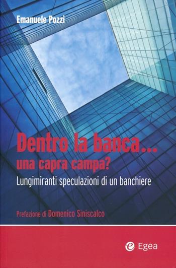 Dentro la banca... una capra campa? Lungimiranti speculazioni di un banchiere - Emanuele Pozzi - Libro EGEA 2013 | Libraccio.it
