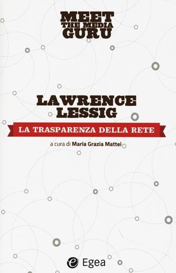 La trasparenza della rete. Meet the media guru - Lawrence Lessing - Libro EGEA 2013 | Libraccio.it