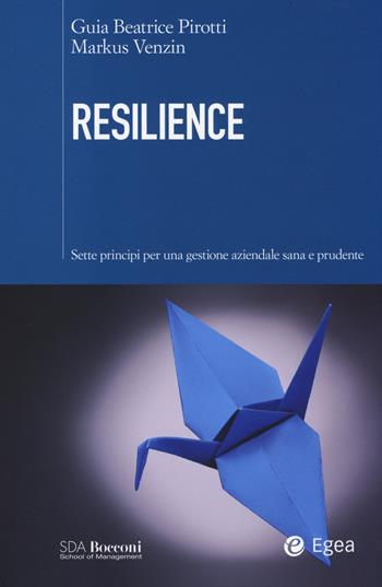 Resilience. Sette principi per una gestione aziendale sana e prudente - Guia Beatrice Pirotti, Markus Venzin - Libro EGEA 2014, SDA. Leading management | Libraccio.it