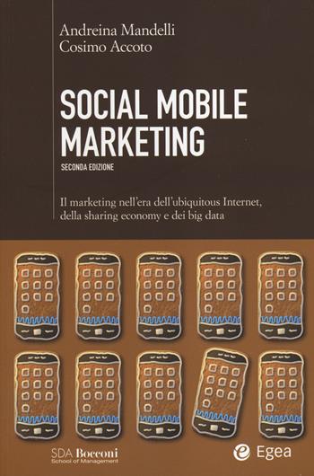 Social mobile marketing. Il marketing nell'era dell'ubiquitous internet, della sharing economy e dei big data - Andreina Mandelli, Cosimo Accoto - Libro EGEA 2014, SDA. Leading management | Libraccio.it