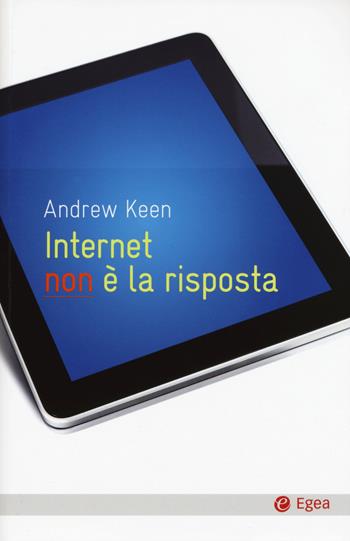 Internet non è la risposta - Andrew Keen - Libro EGEA 2015, Cultura e società | Libraccio.it