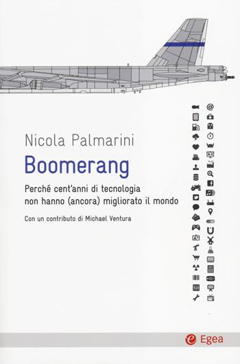 Boomerang. Perché cent'anni di tecnologia non hanno (ancora) migliorato il mondo - Nicola Palmarini - Libro EGEA 2014, Cultura e società | Libraccio.it