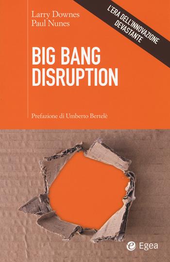 Big Bang disruption. L'era dell'innovazione devastante - Larry Downes, Paul Nunes - Libro EGEA 2014, Cultura di impresa | Libraccio.it
