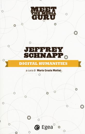 Digital humanities. Meet the media guru - Jeffrey Schnapp - Libro EGEA 2015 | Libraccio.it
