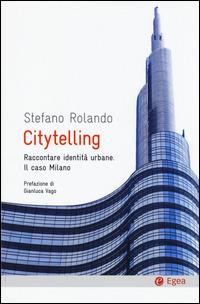 Citytelling. Raccontare identità urbane. Il caso Milano - Stefano Rolando - Libro EGEA 2015, Cultura e società | Libraccio.it