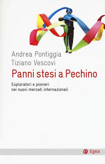 Panni stesi a Pechino. Esploratori e pionieri nei nuovi mercati internazionali - Andrea Pontiggia, Tiziano Vescovi - Libro EGEA 2015, Cultura e società | Libraccio.it