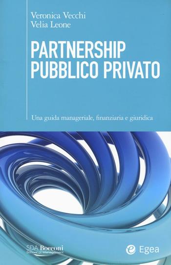 Partnership pubblico privato. Una guida manageriale, finanziaria e giuridica - Veronica Vecchi, Velia Leone - Libro EGEA 2016, SDA. Leading management | Libraccio.it