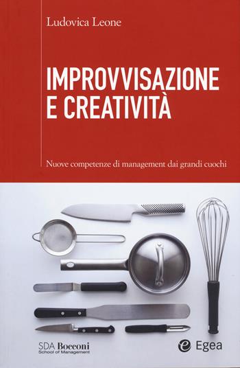 Improvvisazione e creatività. Nuove competenze di management dai grandi cuochi - Ludovica Leone - Libro EGEA 2015, SDA. Leading management | Libraccio.it