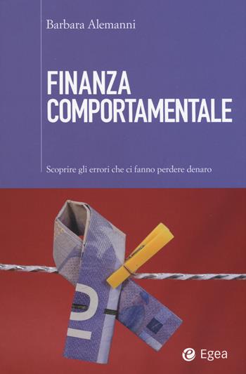 Finanza comportamentale. Scoprire gli errori che fanno perdere denaro - Barbara Alemanni - Libro EGEA 2015, Cultura di impresa | Libraccio.it