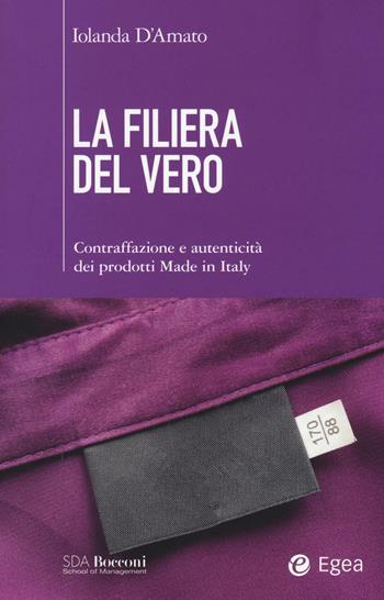 La filiera del vero. Contraffazione e autenticità dei prodotti Made in Italy - Iolanda D'Amato - Libro EGEA 2016, SDA Bocconi | Libraccio.it