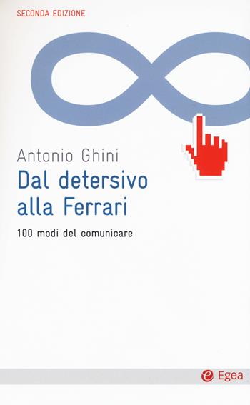 Dal detersivo alla Ferrari. 100 modi del comunicare - Antonio Ghini - Libro EGEA 2016, Cultura e società | Libraccio.it