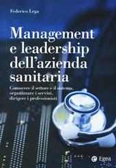 Management e leadership dell'azienda sanitaria. Conoscere il settore e il sistema, organizzare i servizi, dirigere i professionisti