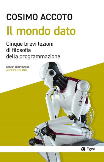 Il mondo dato. Cinque brevi lezioni di filosofia digitale - Cosimo Accoto - Libro EGEA 2017, Cultura e società | Libraccio.it