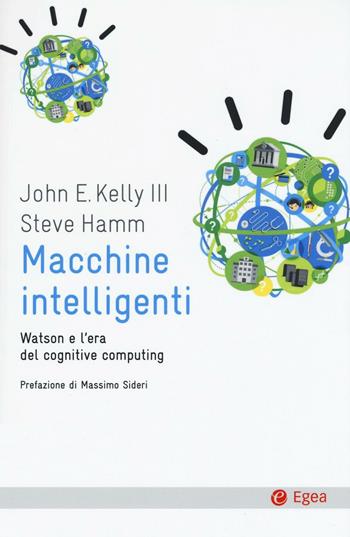 Macchine intelligenti. Watson e l'era del cognitive computing - John E. Kelly, Steve Hamm - Libro EGEA 2016, Cultura e società | Libraccio.it