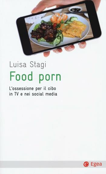 Food porn. L'ossessione del cibo in TV e nei social media - Luisa Stagi - Libro EGEA 2016, Cultura e società | Libraccio.it