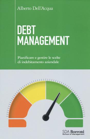 Debt management. Pianificare e gestire le scelte di indebitamento aziendale - Alberto Dell'Acqua - Libro EGEA 2017 | Libraccio.it