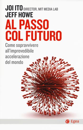 Al passo col futuro. Come sopravvivere all'imprevedibile accelerazione del mondo - Joi Ito, Jeff Howe - Libro EGEA 2017, Cultura e società | Libraccio.it