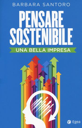 Pensare sostenibile. Una bella impresa - Barbara Santoro - Libro EGEA 2018, Business e oltre | Libraccio.it