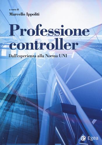 Professione controller. Dall'esperienza alla Norma UNI  - Libro EGEA 2017, Reference | Libraccio.it