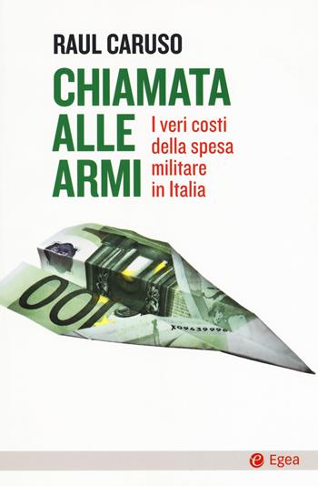 Chiamata alle armi. I veri costi della spesa militare in Italia - Raul Caruso - Libro EGEA 2018, Cultura e società | Libraccio.it